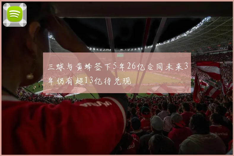 三球与黄蜂签下5年26亿合同未来3年仍有超13亿待兑现