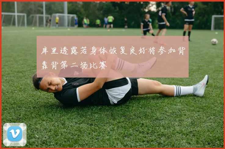 库里透露若身体恢复良好将参加背靠背第二场比赛