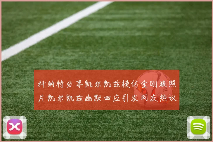 科纳特分享凯尔凯兹模仿金刚狼照片凯尔凯兹幽默回应引发网友热议