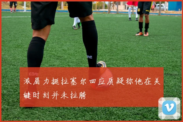 浓眉力挺拉塞尔回应质疑称他在关键时刻并未拉胯