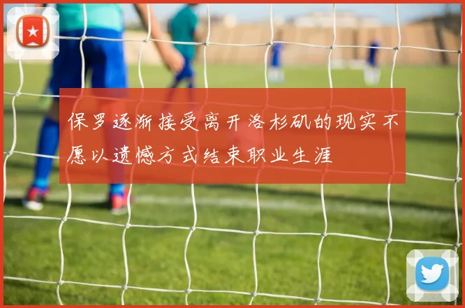 保罗逐渐接受离开洛杉矶的现实不愿以遗憾方式结束职业生涯