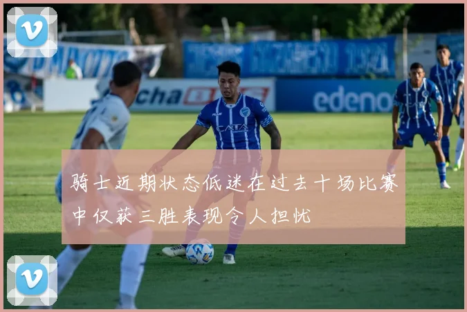 骑士近期状态低迷在过去十场比赛中仅获三胜表现令人担忧