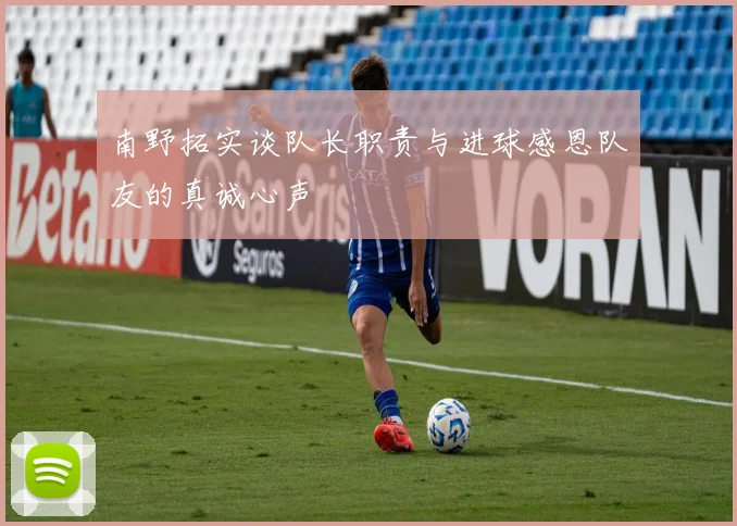 南野拓实谈队长职责与进球感恩队友的真诚心声
