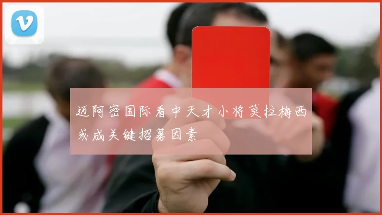 迈阿密国际看中天才小将莫拉梅西或成关键招募因素