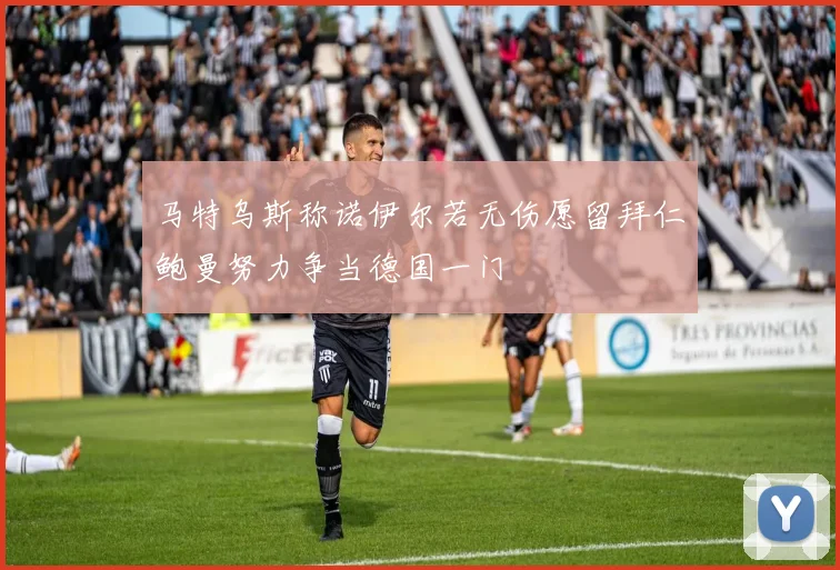马特乌斯称诺伊尔若无伤愿留拜仁鲍曼努力争当德国一门