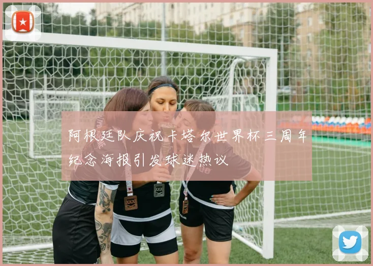 阿根廷队庆祝卡塔尔世界杯三周年纪念海报引发球迷热议
