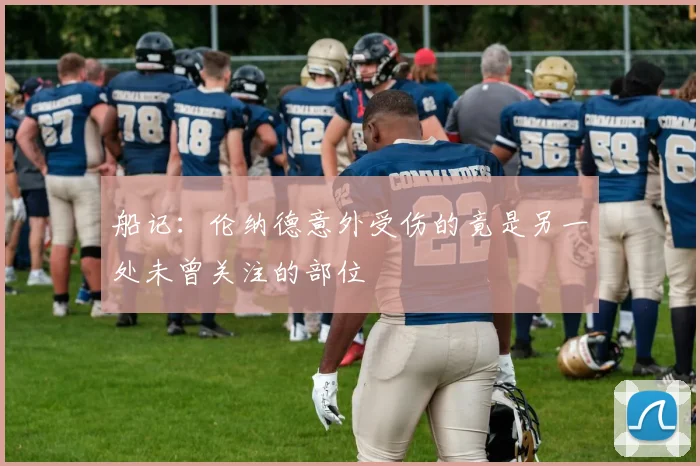 船记：伦纳德意外受伤的竟是另一处未曾关注的部位