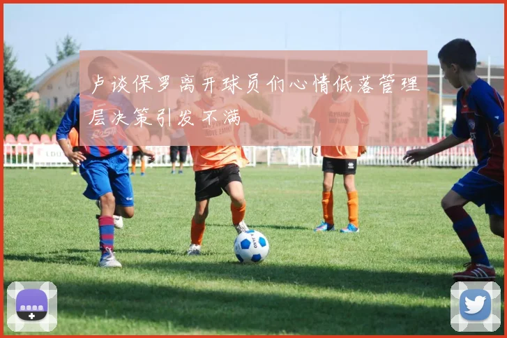 卢谈保罗离开球员们心情低落管理层决策引发不满
