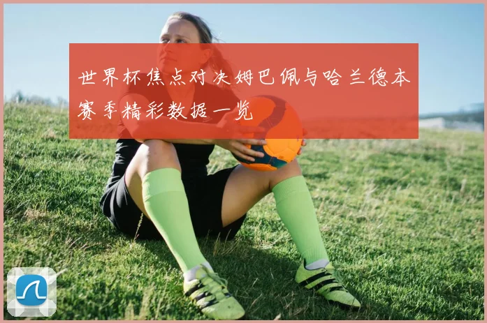世界杯焦点对决姆巴佩与哈兰德本赛季精彩数据一览