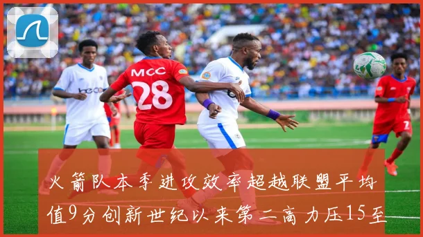火箭队本季进攻效率超越联盟平均值9分创新世纪以来第二高力压15至16赛季勇士队