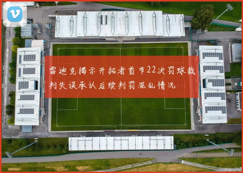 雷迪克揭示开拓者首节22次罚球裁判失误承认后续判罚混乱情况