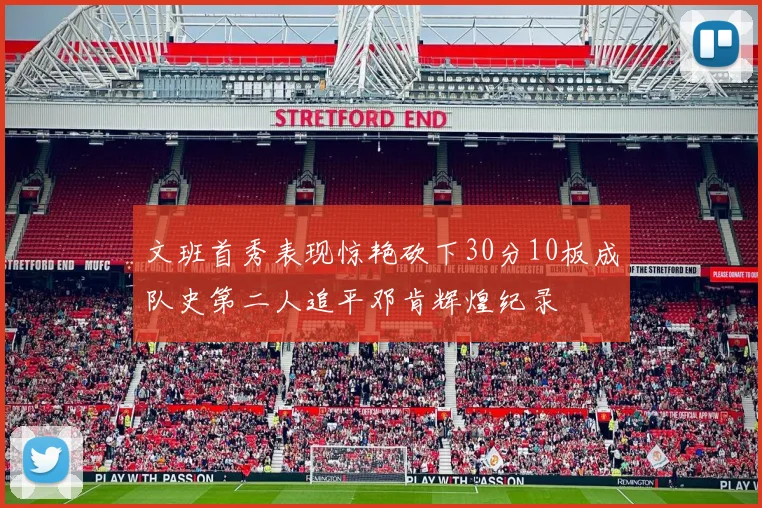 文班首秀表现惊艳砍下30分10板成队史第二人追平邓肯辉煌纪录